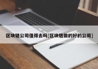 区块链公司值得去吗[区块链做的好的公司]