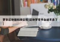 梦享区块链科技公司[区块梦享平台进不去了]