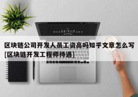 区块链公司开发人员工资高吗知乎文章怎么写[区块链开发工程师待遇]