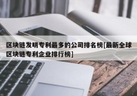 区块链发明专利最多的公司排名榜[最新全球区块链专利企业排行榜]