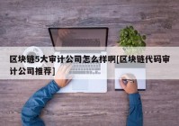 区块链5大审计公司怎么样啊[区块链代码审计公司推荐]