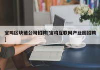 宝鸡区块链公司招聘[宝鸡互联网产业园招聘]