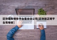 区块链有哪些平台是合法公司[区块链正规平台有哪些]