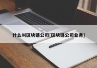 什么叫区块链公司[区块链公司业务]