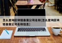 怎么查询区块链备案公司名称[怎么查询区块链备案公司名称信息]