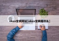 okex官网网址[okex官网是什么]