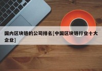 国内区块链的公司排名[中国区块链行业十大企业]