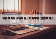 济南政务区块链平台公司有哪些[济南政务云]