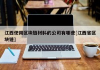 江西使用区块链材料的公司有哪些[江西省区块链]