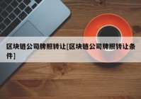 区块链公司牌照转让[区块链公司牌照转让条件]