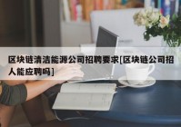 区块链清洁能源公司招聘要求[区块链公司招人能应聘吗]