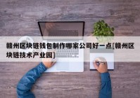 赣州区块链钱包制作哪家公司好一点[赣州区块链技术产业园]