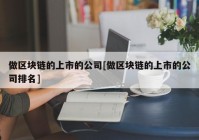 做区块链的上市的公司[做区块链的上市的公司排名]