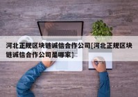 河北正规区块链诚信合作公司[河北正规区块链诚信合作公司是哪家]