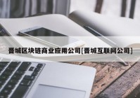 晋城区块链商业应用公司[晋城互联网公司]