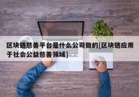 区块链慈善平台是什么公司做的[区块链应用于社会公益慈善领域]