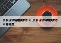 美股区块链相关的公司[美股区块链相关的公司有哪些]