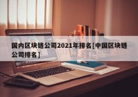 国内区块链公司2021年排名[中国区块链公司排名]