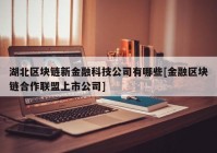 湖北区块链新金融科技公司有哪些[金融区块链合作联盟上市公司]