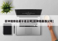 区块链排名前十名公司[区块链最强公司]