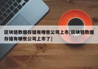 区块链数据存储有哪些公司上市[区块链数据存储有哪些公司上市了]