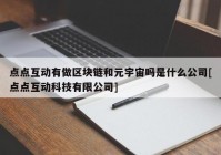 点点互动有做区块链和元宇宙吗是什么公司[点点互动科技有限公司]