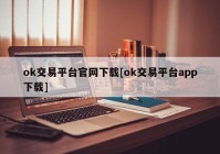 ok交易平台官网下载[ok交易平台app下载]