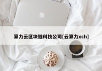 算力云区块链科技公司[云算力xch]