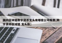 国内区块链数字货币龙头有哪些公司股票[数字货币区域链 龙头股]